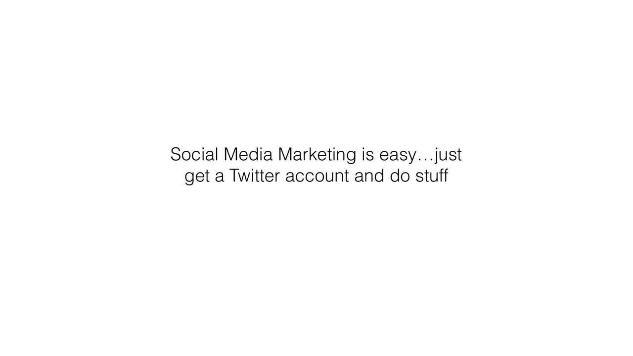 Slide: Social media marketing is easy, just get a Twitter account and do stuff